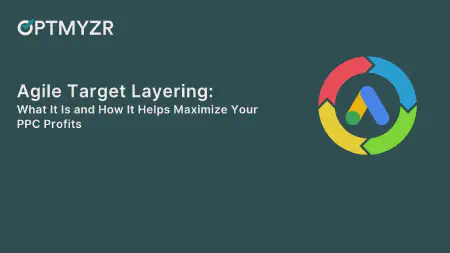 Agile Target Layering: What It Is and How It Helps Maximize Your PPC Profits
