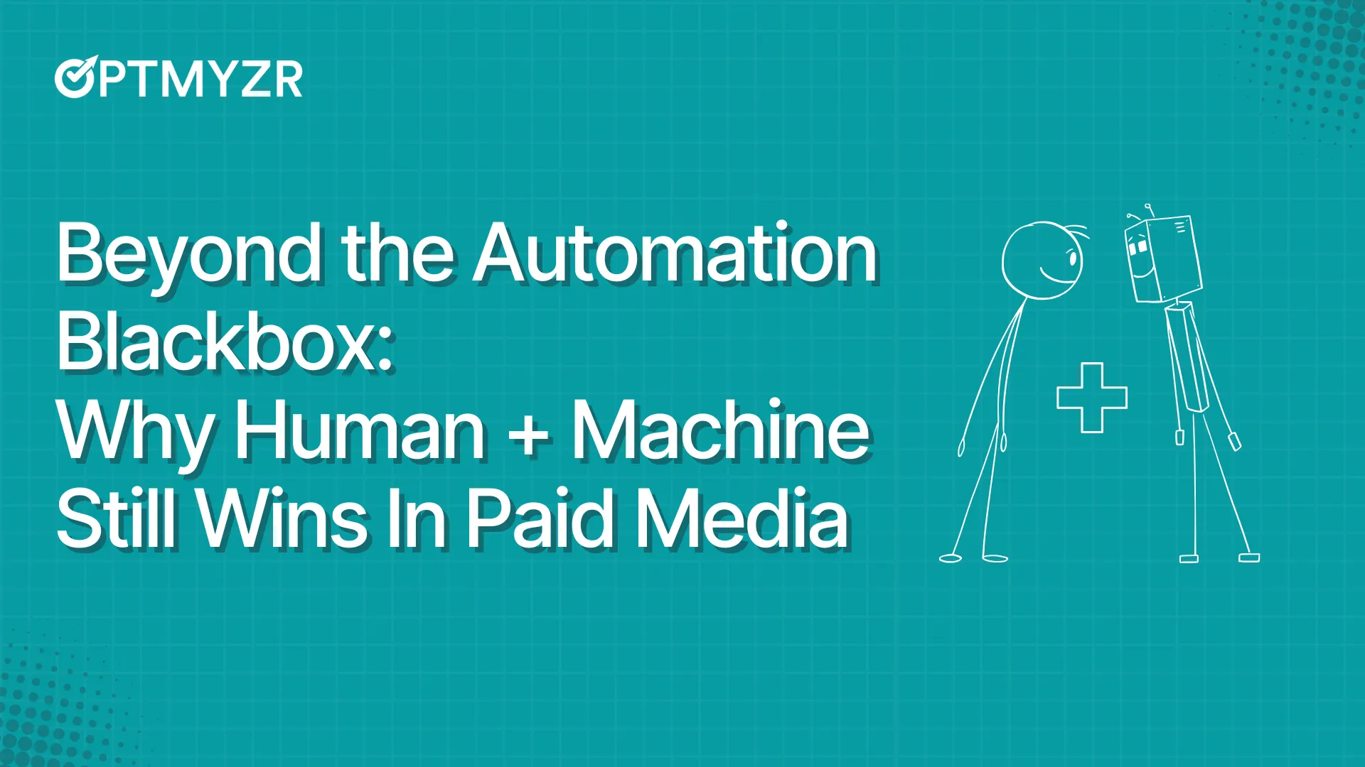 Beyond the Automation Blackbox: Why Human + Machine Still Wins In Paid Media