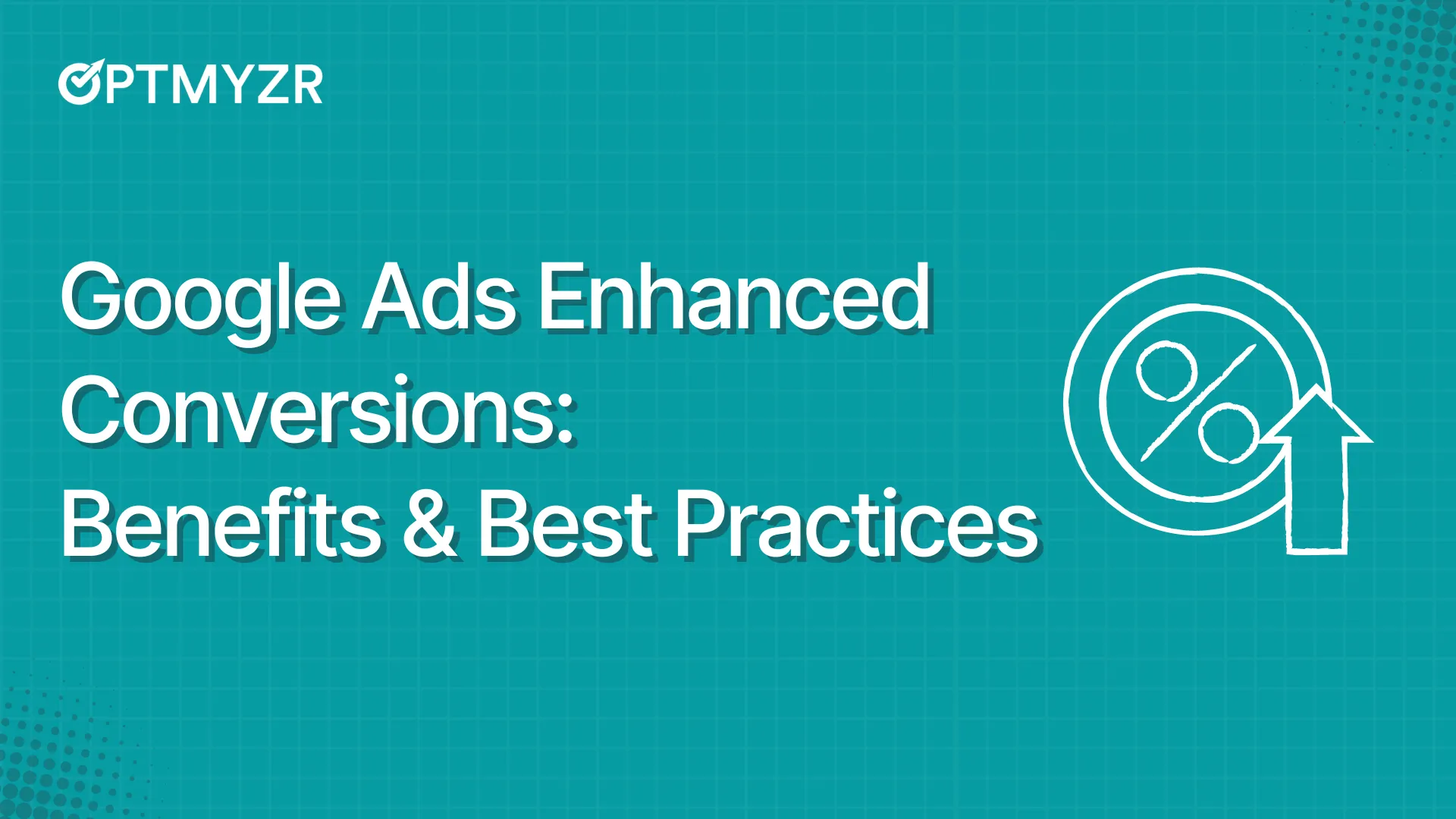 Google Ads Enhanced Conversions: Benefits and Best Practices